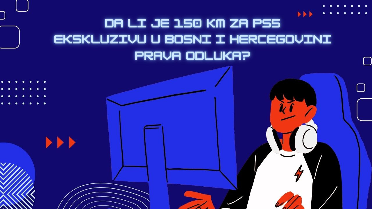 Da li je 150 KM za PS5 ekskluzivu u Bosni i Hercegovini prava odluka?