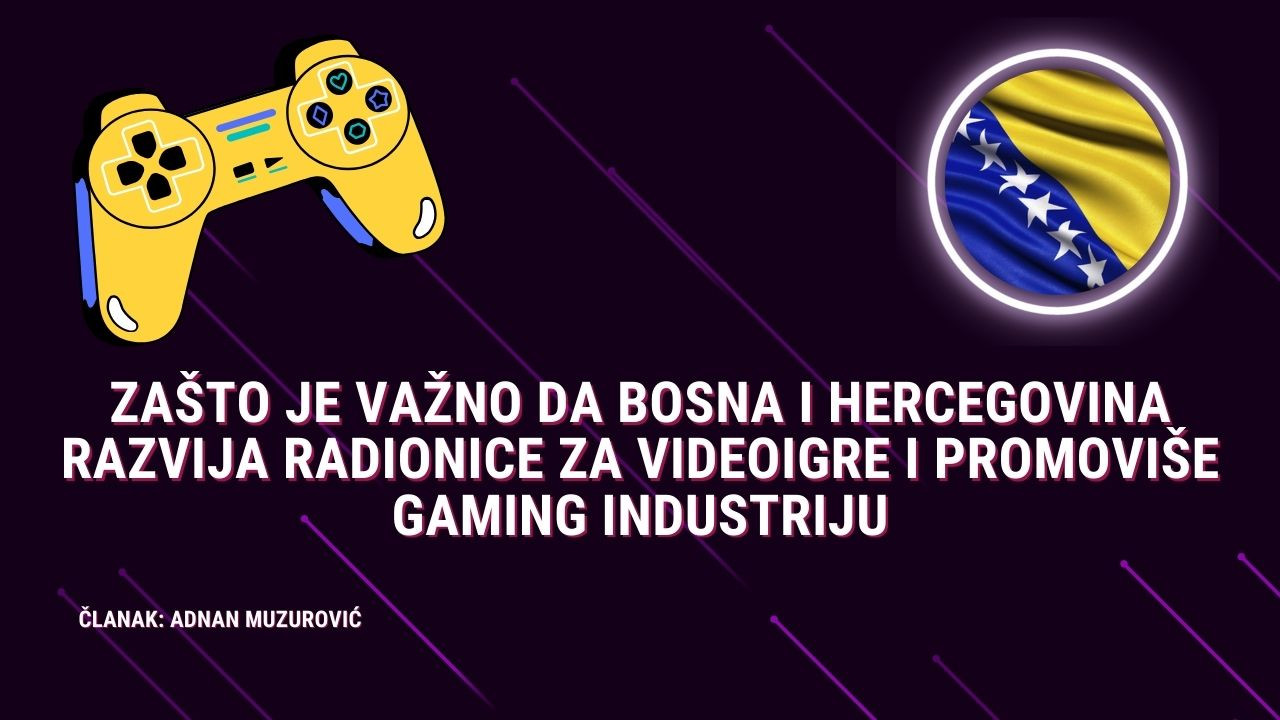 Zašto je važno da Bosna i Hercegovina razvija radionice za videoigre i promoviše gaming industriju